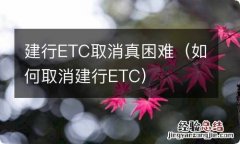 如何取消建行ETC 建行ETC取消真困难