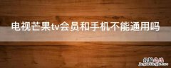 电视芒果tv会员和手机不能通用吗