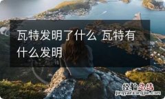 瓦特发明了什么 瓦特有什么发明