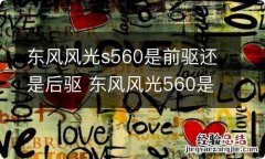 东风风光s560是前驱还是后驱 东风风光560是前驱还是后驱