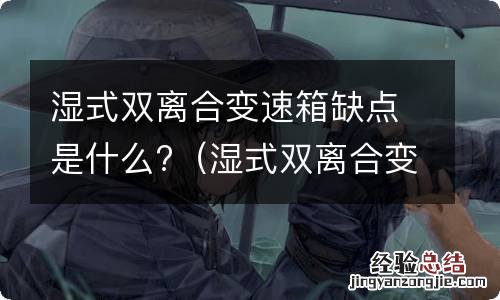 湿式双离合变速箱缺点是什么原因 湿式双离合变速箱缺点是什么?