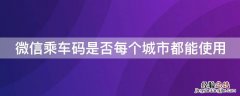 微信乘车码可以在任何城市用吗 微信乘车码是否每个城市都能使用