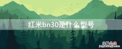 红米bn30是什么型号 红米30a