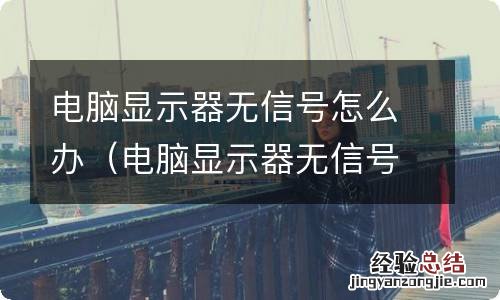 电脑显示器无信号怎么办视频 电脑显示器无信号怎么办