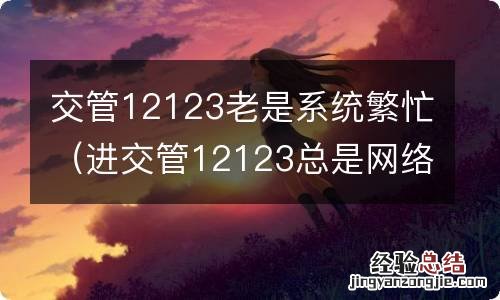 进交管12123总是网络繁忙或服务异常 交管12123老是系统繁忙