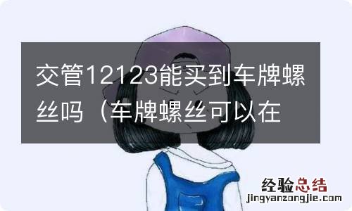 车牌螺丝可以在交管所买吗? 交管12123能买到车牌螺丝吗