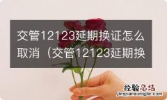 交管12123延期换证怎么取消线下已办理 交管12123延期换证怎么取消