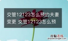 交管12123怎么预约夫妻变更 交管12123怎么预约夫妻变更保留原号牌