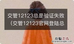 交管12123官网登陆总是验证失败怎么回事 交管12123总是验证失败