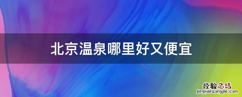 北京温泉哪里好又便宜