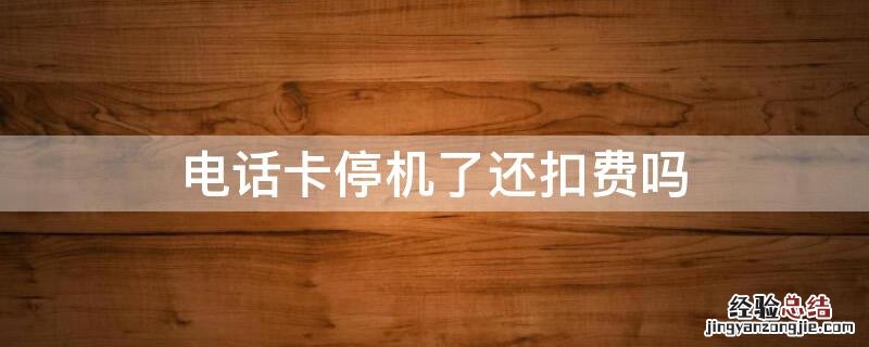 电话卡停机了还扣费吗