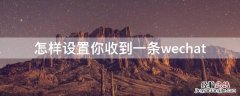 怎样设置你收到一条wechat 怎样设置你收到一条wechat讯息