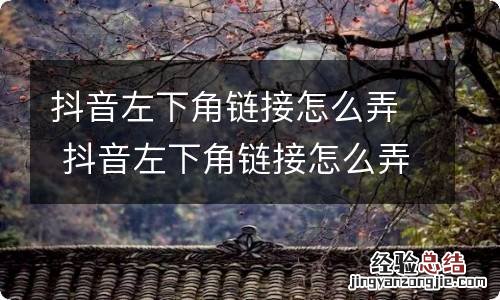 抖音左下角链接怎么弄 抖音左下角链接怎么弄安卓
