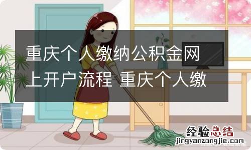 重庆个人缴纳公积金网上开户流程 重庆个人缴纳公积金网上开户流程图