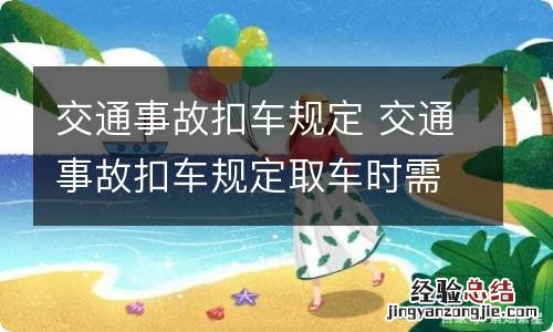 交通事故扣车规定 交通事故扣车规定取车时需要检查车辆