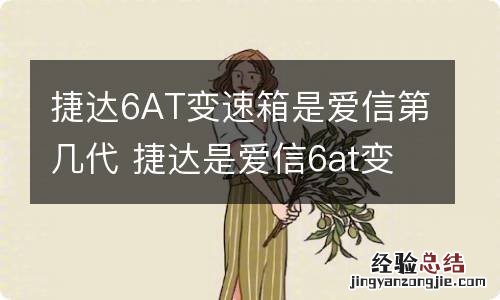 捷达6AT变速箱是爱信第几代 捷达是爱信6at变速箱吗