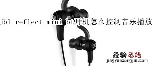 jbl reflect mini bt耳机怎么控制音乐播放