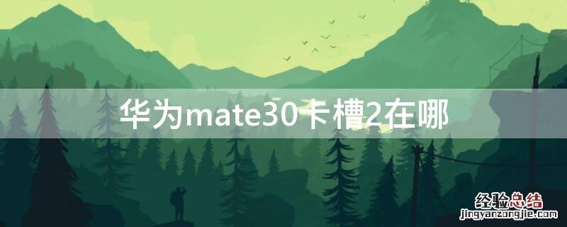 华为mate30卡槽2在哪 华为mate305g卡槽2在哪