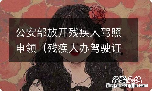 残疾人办驾驶证新规定 公安部放开残疾人驾照申领