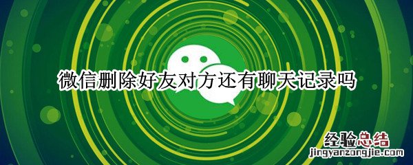 微信删除好友对方还有聊天记录吗