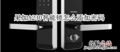 果加A230智能锁怎么添加密码