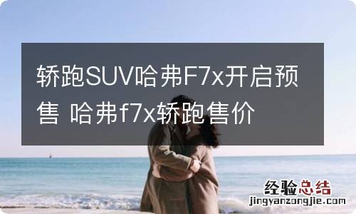 轿跑SUV哈弗F7x开启预售 哈弗f7x轿跑售价