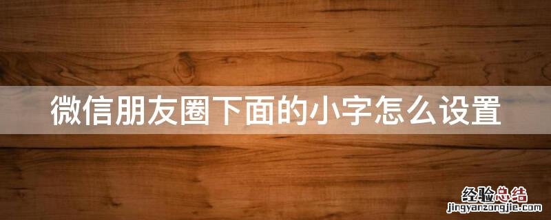 微信朋友圈下面的小字怎么设置 微信朋友圈下面的小字怎么设置出来