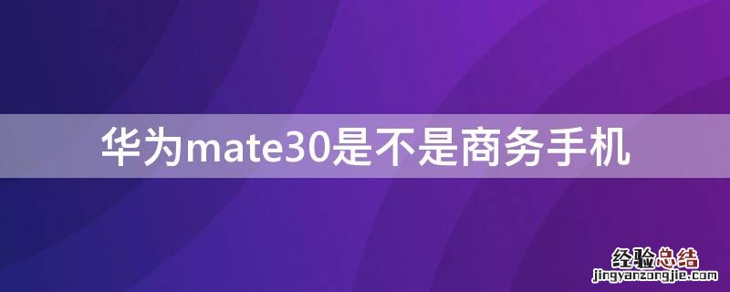 华为mate30是不是商务手机 华为mate30pro为什么叫商务手机