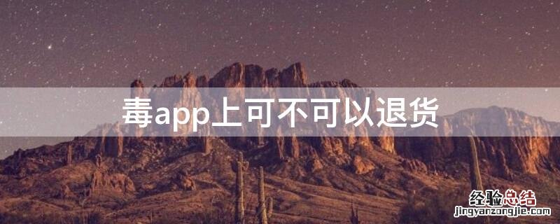 毒app上可不可以退货 毒app为什么不能退货退款