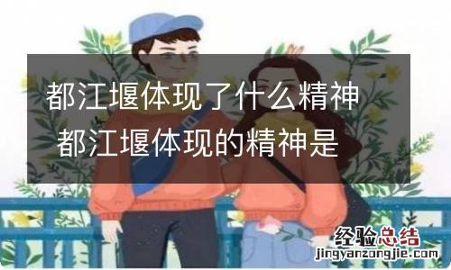 都江堰体现了什么精神 都江堰体现的精神是