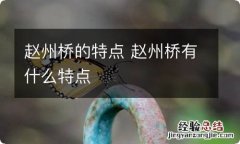 赵州桥的特点 赵州桥有什么特点