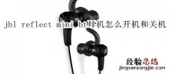 jbl reflect mini bt耳机怎么开机和关机