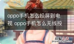 oppo手机怎么投屏到电视 oppo手机怎么无线投屏到电视