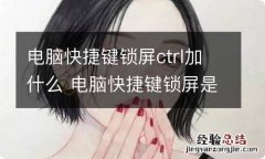 电脑快捷键锁屏ctrl加什么 电脑快捷键锁屏是什么键