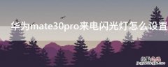 mate30pro来电闪光灯怎么开 华为mate30pro来电闪光灯怎么设置