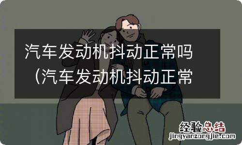 汽车发动机抖动正常吗视频 汽车发动机抖动正常吗