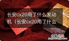 长安cx20用了什么发动机系统 长安cx20用了什么发动机