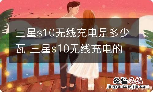 三星s10无线充电是多少瓦 三星s10无线充电的功率是多少