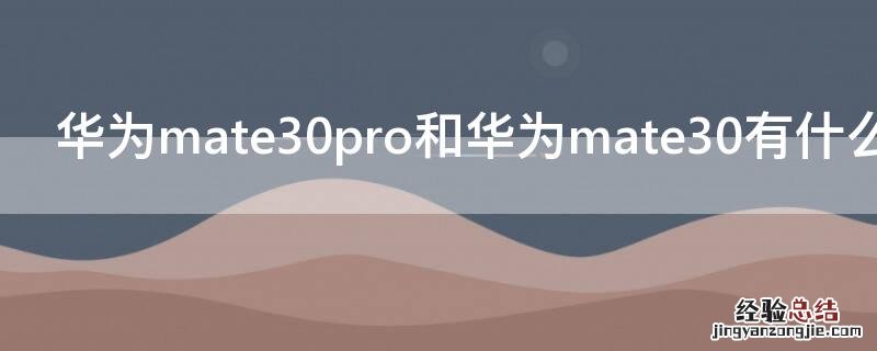 华为mate30与华为mate30pro有什么区别 华为mate30pro和华为mate30有什么区别