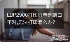 LBP2900打印机老是端口不对,无法打印怎么办?