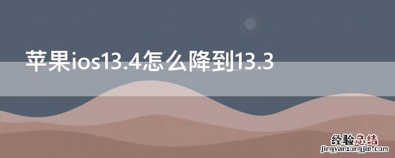 iPhoneios13.4怎么降到13.3