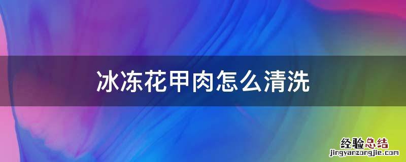 冰冻花甲肉怎么清洗