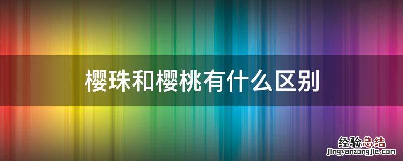 樱珠和樱桃有什么区别