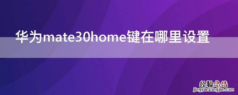 华为mate30home键在哪里设置 华为手机mate30home键怎么调出来