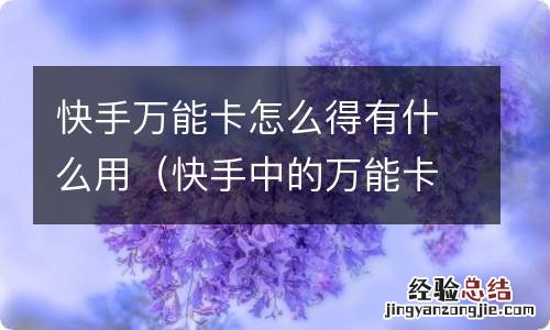 快手中的万能卡有什么用 快手万能卡怎么得有什么用