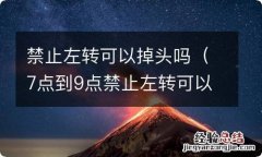 7点到9点禁止左转可以掉头吗 禁止左转可以掉头吗