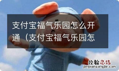 支付宝福气乐园怎么开通不了 支付宝福气乐园怎么开通