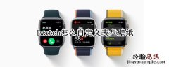 iwatch怎么自定义表盘壁纸