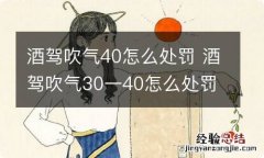 酒驾吹气40怎么处罚 酒驾吹气30一40怎么处罚