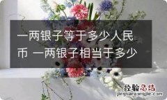 一两银子等于多少人民币 一两银子相当于多少人民币